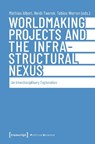 Worldmaking Projects and the Infrastructural Nexus - Mathias Albert ; Heidi Tworek ; Tobias Werron - 9783837681789