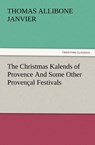 The Christmas Kalends of Provence and Some Other Provencal Festivals - Thomas A Janvier - 9783847234074