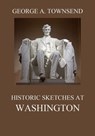 Historic Sketches At Washington - George Alfred Townsend - 9783849652500