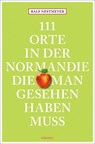 111 Orte in der Normandie, die man gesehen haben muss - Ralf Nestmeyer - 9783954518395
