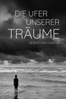 Die Ufer unserer Träume - Sebastian Caspar - 9783957910882