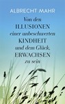 Von den Illusionen einer unbeschwerten Kindheit und dem Glück, erwachsen zu sein - Albrecht Mahr - 9783958030480
