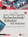 Bauen, erleben, begreifen: fischertechnik®-Roboter mit Arduino - Dirk Fox ; Thomas Püttmann - 9783960889649