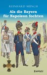 Als die Bayern für Napoleon fochten - Reinhard Münch - 9783961459025