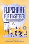 Flipchart für Einsteiger: Von der strukturierten Planung Schritt für Schritt zur erfolgreichen Präsentation am Flipchart oder Whiteboard |inkl. 1x1 der Visualisierung und Stolperfallen-Vermeidungsplan - Sophie Gerdes - 9783969300718