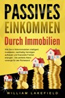PASSIVES EINKOMMEN DURCH IMMOBILIEN: Wie Sie in Wohnimmobilien intelligent investieren, nachhaltig Vermögen aufbauen und finanzielle Freiheit erlangen - Die perfekte Altersvorsorge für den Ruhestand - William Lakefield - 9783989371361