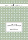 The Life of Franklin Pierce - HAWTHORNE,  Nathaniel - 9785519489164