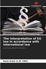 The interpretation of EU law in accordance with international law - Karin Grain LL. M. (WU) - 9786209380655