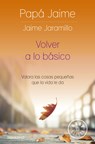 Volver a Lo Básico: Valora Las Cosas Pequeñas Que La Vida Te Da / Back to Basics - Jaime Jaramillo - 9786287641495