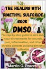 THE HEALING WITH dimethyl sulfoxide book DMSO: A step-by-step guide to safe and natural treatments for wounds, pain, inflammation, and other chronic a - Martin O. Peace - 9787102586458