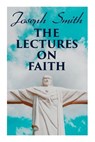 The Lectures on Faith: Teachings on the Doctrine and Theology of Mormons - Joseph Smith - 9788027309597