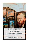 The Letters of a Post-Impressionist: Being the Familiar Correspondence of Vincent Van Gogh - Vincent Van Gogh - 9788027388783