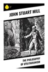 The Philosophy of Utilitarianism - John Stuart Mill - 9788028370947