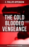 The Cold Blooded Vengeance: 10 Mystery & Revenge Thrillers in One Volume - E. Phillips Oppenheim ; Declan Murphy - 9788075839176