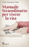 Manuale straordinario per vivere la vita - Anna Tamburini Torre - 9788827229620