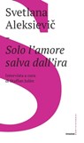 Solo l'amore salva dall'ira - Svetlana Aleksievič ; Staffan Julén - 9788832827637