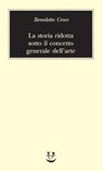La storia ridotta sotto il concetto generale dell’arte - Benedetto Croce - 9788845979446