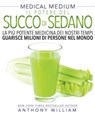 Il Potere del Succo di Sedano: La più potente medicina dei nostri tempi guarisce milioni di persone nel mondo (Medical Medium) - Anthony William - 9788863866674