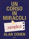 Un corso in miracoli semplice. I «semplici» passi per cambiare la tua vita - Alan Cohen - 9788863867121