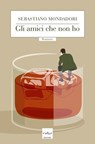 Gli amici che non ho - Sebastiano Mondadori - 9788875785031