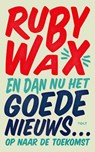 En dan nu het goede nieuws… - Ruby Wax - 9789021462868
