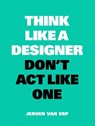 Think like a designer, don't act like one - Jeroen Van Erp - 9789063694944