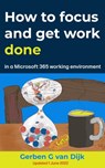 How to Focus and Get Work Done in a Microsoft 365 Working Environment - Gerben G van Dijk - 9789090361680