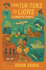 From Tuk-Tuks to Lions - A Comedy of Travels - Rohin Arora - 9789347472893