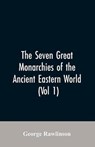 The Seven Great Monarchies Of The Ancient Eastern World, (Vol 1) The History, Geography, And Antiquities Of Chaldaea, Assyria, Babylon, Media, Persia, Parthia, And Sassanian or New Persian Empire - RAWLINSON,  George - 9789353606886