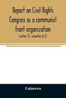 Report on Civil Rights Congress as a communist front organization. Investigation of un-American activities in the United States, Committee on Un-American Activities, House of Representatives, Eightieth Congress, first session. Public law 601 (section 121, - Unknown - 9789354025389