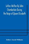 Letters Written By John Chamberlain During the Reign of Queen Elizabeth - WILLIAMS,  Sarah - 9789354174674