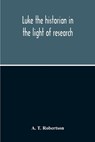 Luke The Historian In The Light Of Research - A T Robertson - 9789354210976