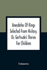 Anecdotes Of Kings Selected From History, Or, Gertrude'S Stories For Children - Unknown - 9789354360299