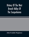 History Of The West Branch Valley Of The Susquehanna - FRANKLIN MEGINNESS,  John - 9789354482359