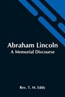 Abraham Lincoln; A Memorial Discourse - T M EDDY,  REV - 9789354545603