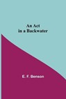 An Act In A Backwater - F BENSON,  E - 9789354591082