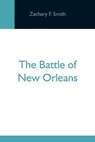 The Battle Of New Orleans; Including The Previous Engagements Between The Americans And The British, The Indians And The Spanish Which Led To The Final Conflict On The 8Th Of January, 1815 - F SMITH,  Zachary - 9789354592584