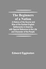 The Beginners of a Nation; A History of the Source and Rise of the Earliest English Settlements in America, with Special Reference to the Life and Character of the People - EGGLESTON,  Edward - 9789354750670