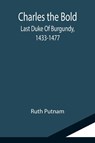 Charles the Bold; Last Duke Of Burgundy, 1433-1477 - Ruth Putnam - 9789355114778