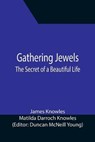Gathering Jewels; The Secret of a Beautiful Life - JAMES KNOWLES,  Knowles ; Matilda Darroch Knowles, Darroch Knowles - 9789355391407