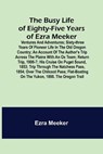 The Busy Life of Eighty-Five Years of Ezra Meeker; Ventures and adventures; sixty-three years of pioneer life in the old Oregon country; an account of the author's trip across the plains with an ox team; return trip, 1906-7; his cruise on Puget Sound, 1853; tr - MEEKER,  Ezra - 9789356153042