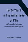 Forty Years in the Wilderness of Pills and Powders Cogitations and Confessions of an Aged Physician - William A Alcott - 9789356156470