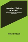 Increasing Efficiency In Business; A Contribution to the Psychology of Business - DILL SCOTT,  Walter - 9789356311121