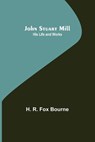 John Stuart Mill; His Life and Works - R FOX BOURNE,  H - 9789356376380