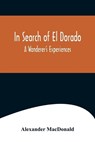 In Search of El Dorado; A Wanderer's Experiences - MACDONALD,  Alexander - 9789356570993