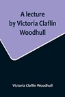A lecture by Victoria Claflin Woodhull; In the Boston Theater, Boston, U.S.A. October 22, 1876, before 3,000 people. The review of a century; or, the fruit of five thousand years - Victoria Claflin Woodhull - 9789356717015