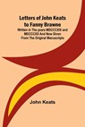Letters of John Keats to Fanny Brawne; Written in the years MDCCCXIX and MDCCCXX and now given from the original manuscripts - John Keats - 9789356783492