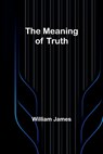 The Meaning of Truth - William James - 9789356896178