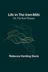 Life in the Iron-Mills; Or, The Korl Woman - Rebecca Harding Davis - 9789356904934