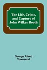 The Life, Crime, and Capture of John Wilkes Booth - George Alfred Townsend - 9789356905221